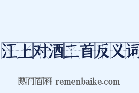 江上对酒二首反义词是什么意思的图片